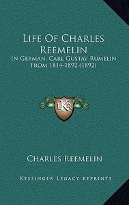 Life of Charles Reemelin: In German, Carl Gustav Rumelin, from 1814-1892 (1892) di Charles Reemelin edito da Kessinger Publishing