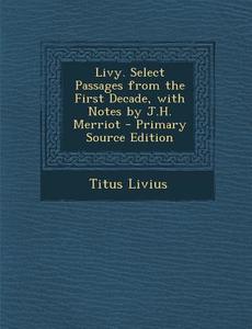 Livy. Select Passages from the First Decade, with Notes by J.H. Merriot di Titus Livius edito da Nabu Press