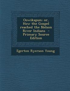 Oowikapun; Or, How the Gospel Reached the Nelson River Indians di Egerton Ryerson Young edito da Nabu Press