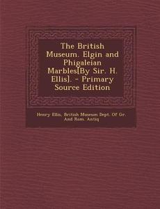 The British Museum. Elgin and Phigaleian Marbles[by Sir. H. Ellis]. di Henry Ellis edito da Nabu Press