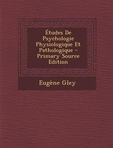 Etudes de Psychologie Physiologique Et Pathologique di Eugene Gley edito da Nabu Press