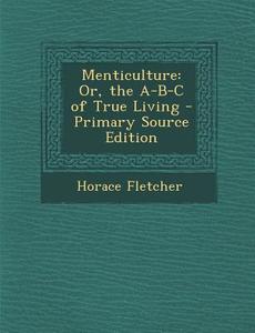 Menticulture: Or, the A-B-C of True Living di Horace Fletcher edito da Nabu Press