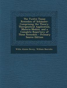 The Twelve Tissue Remedies of Schussler: Comprising the Theory, Therapeutical Application, Materia Medica, and a Complete Repertory of These Remedies di Willis Alonzo Dewey, William Boericke edito da Nabu Press