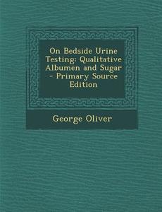 On Bedside Urine Testing: Qualitative Albumen and Sugar di George Oliver edito da Nabu Press