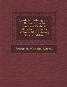 Symbola Philologorum Bonnensium in Honorem Friderici Ritschelii Collecta Volume 02 - Primary Source Edition di Friedrich Wilhelm Ritschl edito da Nabu Press