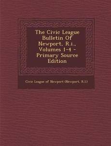 The Civic League Bulletin of Newport, R.I., Volumes 1-4 - Primary Source Edition edito da Nabu Press