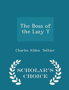 The Boss Of The Lazy Y - Scholar's Choice Edition di Charles Alden Seltzer edito da Scholar's Choice