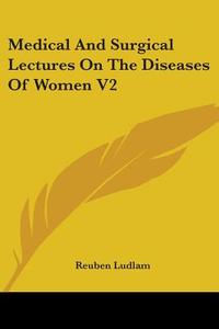 Medical And Surgical Lectures On The Diseases Of Women V2 di Reuben Ludlam edito da Kessinger Publishing Co