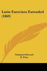 Latin Exercises Extended (1869) di Nathaniel Howard edito da Kessinger Publishing Co