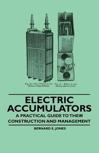 Electric Accumulators - A Practical Guide to Their Construction and Management di Bernard E. Jones edito da Masterson Press
