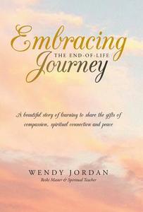 Embracing the End-Of-Life Journey di Wendy Jordan edito da Balboa Press