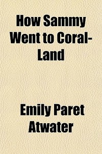 How Sammy Went To Coral-land di Emily Paret Atwater edito da General Books Llc