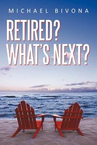 Retired? What's Next? di Michael Bivona edito da AUTHORHOUSE