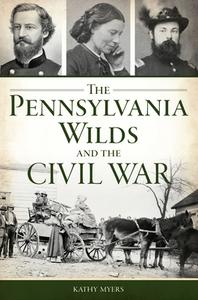 The Pennsylvania Wilds and the Civil War di Kathy Myers edito da HISTORY PR