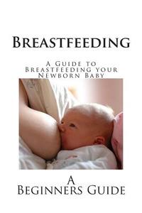 Breastfeeding: A Guide to Breastfeeding Your Newborn Baby di Office on Women's Health, Us Department of Health and Human Servic edito da Createspace