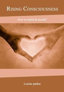 Rising Consciousness: How to Build & Mould? di Louise Parker edito da Createspace