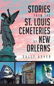 Stories from the St. Louis Cemeteries of New Orleans di Sally Asher edito da HISTORY PR