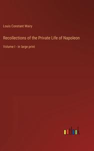 Recollections of the Private Life of Napoleon di Louis Constant Wairy edito da Outlook Verlag