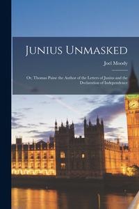 JUNIUS UNMASKED: OR, THOMAS PAINE THE AU di JOEL 1834-191 MOODY edito da LIGHTNING SOURCE UK LTD