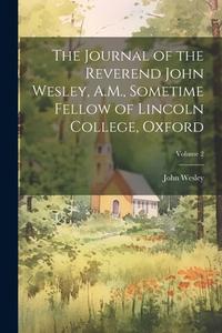 The Journal of the Reverend John Wesley, A.M., Sometime Fellow of Lincoln College, Oxford; Volume 2 di John Wesley edito da LEGARE STREET PR