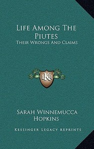 Life Among the Piutes: Their Wrongs and Claims di Sarah Winnemucca Hopkins edito da Kessinger Publishing