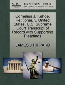 Cornelius J. Kehoe, Petitioner, V. United States. U.s. Supreme Court Transcript Of Record With Supporting Pleadings di James J Hippard edito da Gale Ecco, U.s. Supreme Court Records
