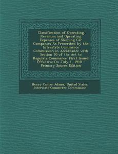 Classification of Operating Revenues and Operating Expenses of Sleeping Car Companies as Prescribed by the Interstate Commerce Commission in Accordanc di Henry Carter Adams edito da Nabu Press