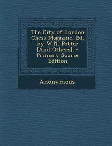 The City of London Chess Magazine, Ed. by W.N. Potter [And Others]. di Anonymous edito da Nabu Press