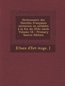 Dictionnaire Des Familles Francaises Anciennes Ou Notables a la Fin Du Xixe Siecle Volume 18 - Primary Source Edition di [Chaix D'Est-Ange ] edito da Nabu Press