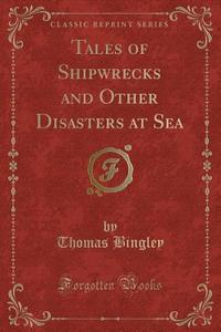 Tales Of Shipwrecks And Other Disasters At Sea (classic Reprint) di Thomas Bingley edito da Forgotten Books
