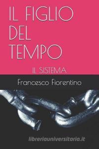 Il Figlio del Tempo: Il Sistema di Francesco Fiorentino edito da INDEPENDENTLY PUBLISHED