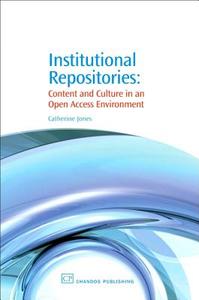 Institutional Repositories: Content and Culture in an Open Access Environment di Catherine Jones edito da Chandos Publishing