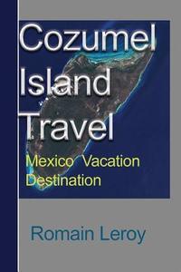 Cozumel Island Travel: Mexico Vacation Destination di Romain Leroy edito da Createspace Independent Publishing Platform