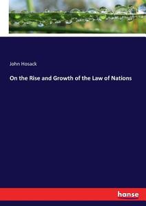 On the Rise and Growth of the Law of Nations di John Hosack edito da hansebooks