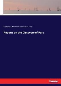 Reports on the Discovery of Peru di Clements R. Markham, Francisco De Xerez edito da hansebooks