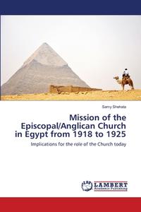 Mission of the Episcopal/Anglican Church in Egypt from 1918 to 1925 di Samy Shehata edito da LAP Lambert Academic Publishing