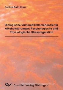 Biologische Vulneribilitätsmerkmale für Alkoholstörungen: Psychologische und Physiologische Stressregulation di Sabine Ruth Kunz edito da Cuvillier Verlag
