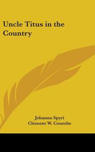 Uncle Titus In The Country di JOHANNA SPYRI edito da Kessinger Publishing