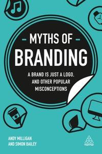Myths of Branding di Andy Milligan, Simon Bailey edito da Kogan Page
