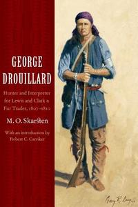 George Drouillard: Hunter and Interpreter for Lewis and Clark and Fur Trader, 1807-1810 di M. O. Skarsten edito da UNIV OF NEBRASKA PR