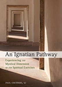 An Ignatian Pathway: Experiencing the Mystical Dimension of the Spiritual Exercises di Paul Coutinho edito da LOYOLA PR