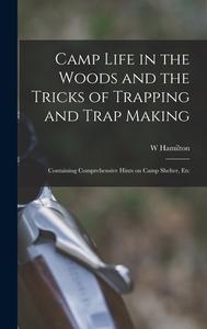 Camp Life in the Woods and the Tricks of Trapping and Trap Making; Containing Comprehensive Hints on Camp Shelter, Etc di William Hamilton Gibson edito da LEGARE STREET PR
