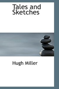 Tales And Sketches di Hugh Miller edito da Bibliolife