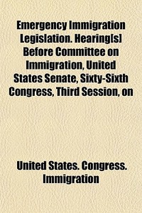 Emergency Immigration Legislation. Heari di United Immigration edito da General Books