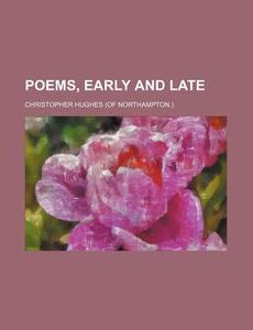 Poems, Early and Late di Christopher Hughes edito da Rarebooksclub.com