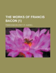 The Works Of Francis Bacon (1) di United States General Accounting, Francis Bacon edito da Rarebooksclub.com