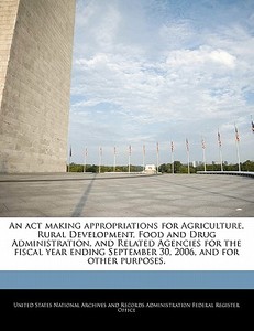 An Act Making Appropriations For Agriculture, Rural Development, Food And Drug Administration, And Related Agencies For The Fiscal Year Ending Septemb edito da Bibliogov