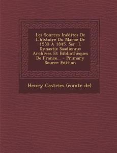 Les Sources Inedites de L'Histoire Du Maroc de 1530 a 1845. Ser. I. Dynastie Saadienne: Archives Et Bibliotheques de France... edito da Nabu Press
