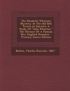 The Elizabeth Whitman Mystery at the Old Bell Tavern in Danvers; A Study of Eliza Wharton, the Heroine of a Famous New England Romance edito da Nabu Press