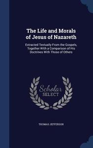 The Life And Morals Of Jesus Of Nazareth di Thomas Jefferson edito da Sagwan Press